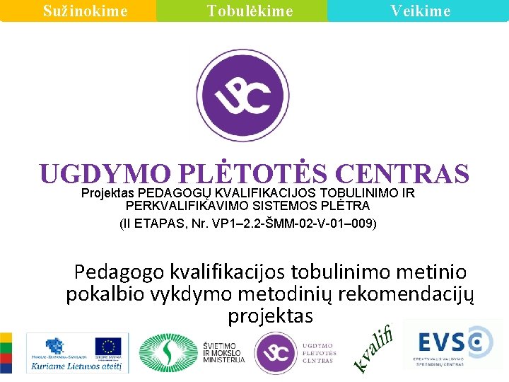 Sužinokime Tobulėkime Veikime UGDYMO PLĖTOTĖS CENTRAS Projektas PEDAGOGŲ KVALIFIKACIJOS TOBULINIMO IR PERKVALIFIKAVIMO SISTEMOS PLĖTRA