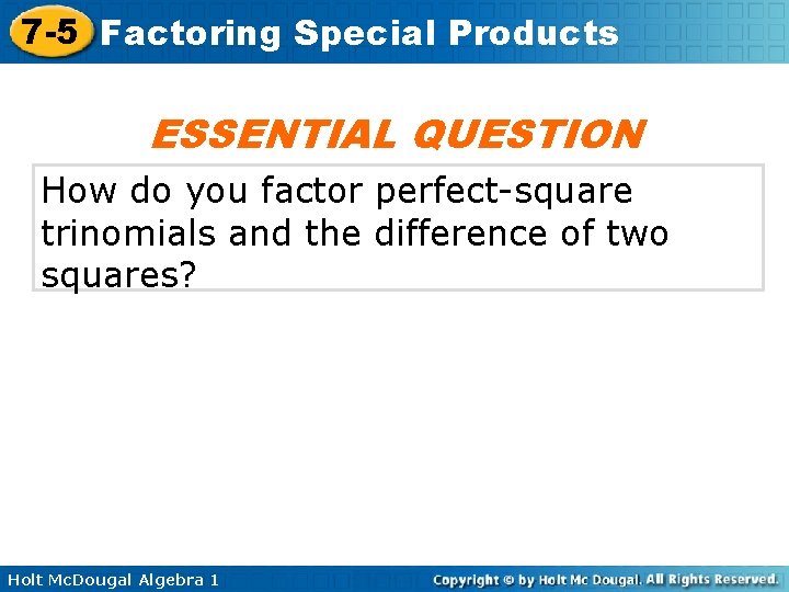 7 -5 Factoring Special Products ESSENTIAL QUESTION How do you factor perfect-square trinomials and