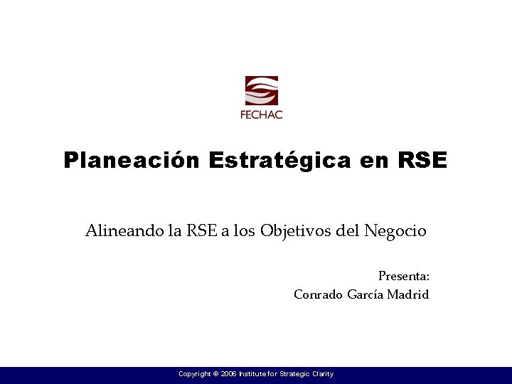 Planeación Estratégica en RSE Alineando la RSE a los Objetivos del Negocio Presenta: Conrado