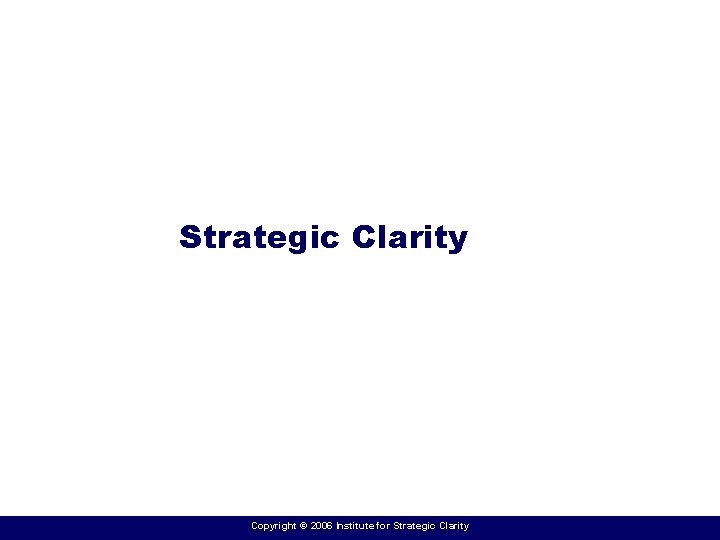 Strategic Clarity Copyright © 2006 Institute for Strategic Clarity 