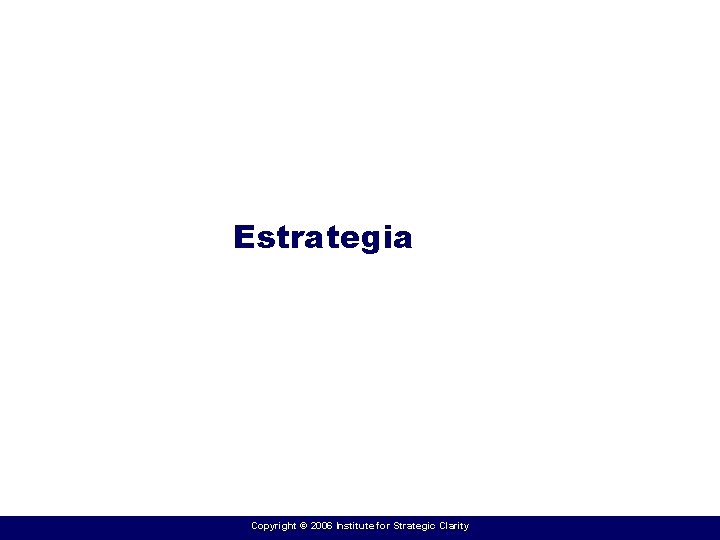 Estrategia Copyright © 2006 Institute for Strategic Clarity 