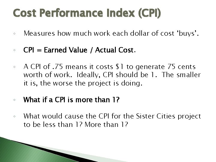 Cost Performance Index (CPI) ◦ Measures how much work each dollar of cost ‘buys’.