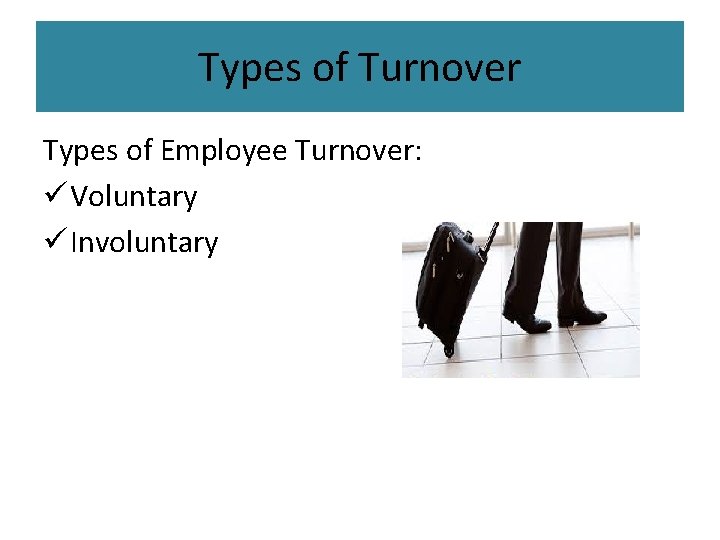 Types of Turnover Types of Employee Turnover: ü Voluntary ü Involuntary 