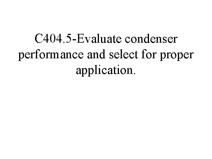 C 404. 5 -Evaluate condenser performance and select for proper application. C 404. 5 -Evaluate condenser performance and select for proper application.