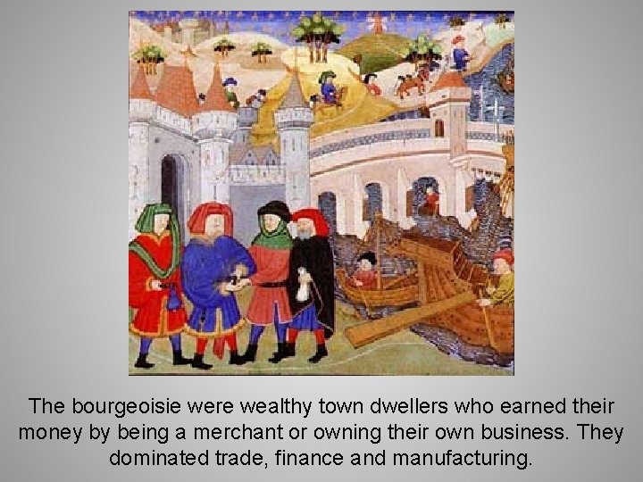 The bourgeoisie were wealthy town dwellers who earned their money by being a merchant
