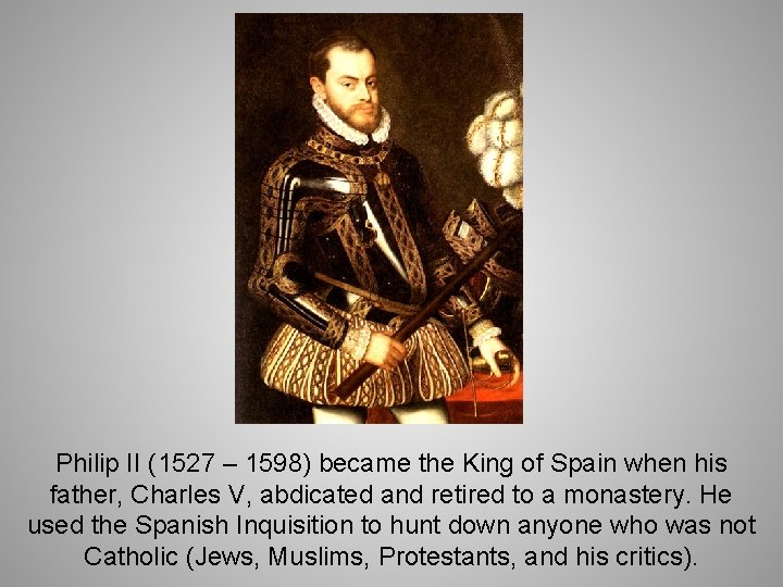 Philip II (1527 – 1598) became the King of Spain when his father, Charles