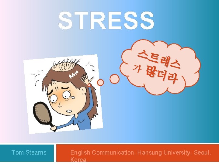 STRESS 스트 레스 가 많 더라 Tom Stearns English Communication, Hansung University, Seoul, Korea