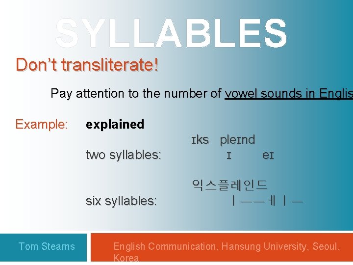 SYLLABLES Don’t transliterate! Pay attention to the number of vowel sounds in Englis Example: