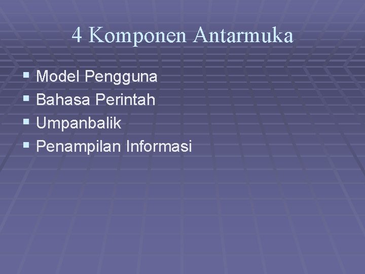 4 Komponen Antarmuka § Model Pengguna § Bahasa Perintah § Umpanbalik § Penampilan Informasi