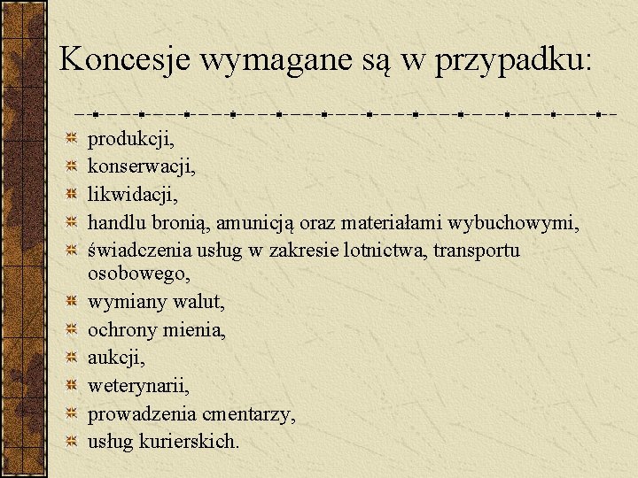 Koncesje wymagane są w przypadku: produkcji, konserwacji, likwidacji, handlu bronią, amunicją oraz materiałami wybuchowymi,