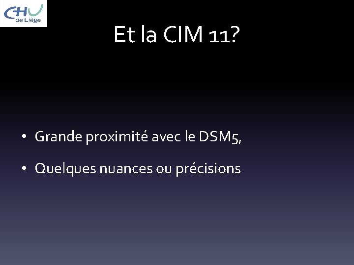 Et la CIM 11? • Grande proximité avec le DSM 5, • Quelques nuances