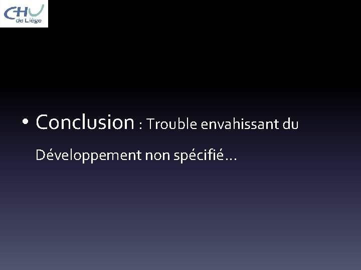  • Conclusion : Trouble envahissant du Développement non spécifié… 