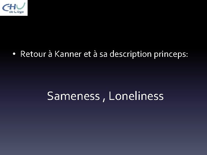  • Retour à Kanner et à sa description princeps: Sameness , Loneliness 