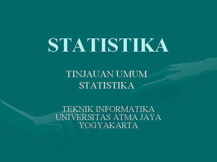 STATISTIKA TINJAUAN UMUM STATISTIKA TEKNIK INFORMATIKA UNIVERSITAS ATMA JAYA YOGYAKARTA 