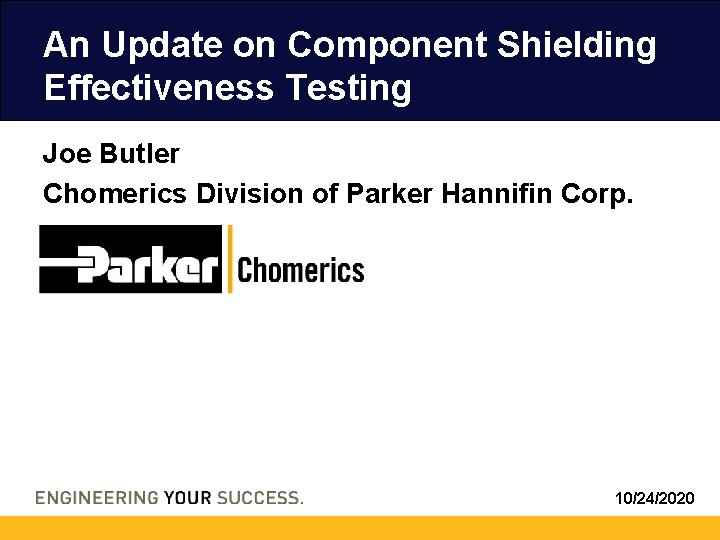 An Update on Component Shielding Effectiveness Testing Joe Butler Chomerics Division of Parker Hannifin An Update on Component Shielding Effectiveness Testing Joe Butler Chomerics Division of Parker Hannifin