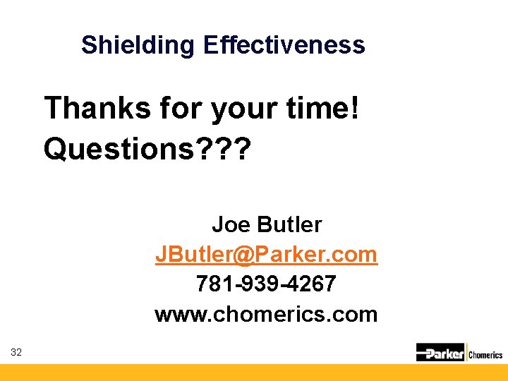 Shielding Effectiveness Thanks for your time! Questions? ? ? Joe Butler JButler@Parker. com 781