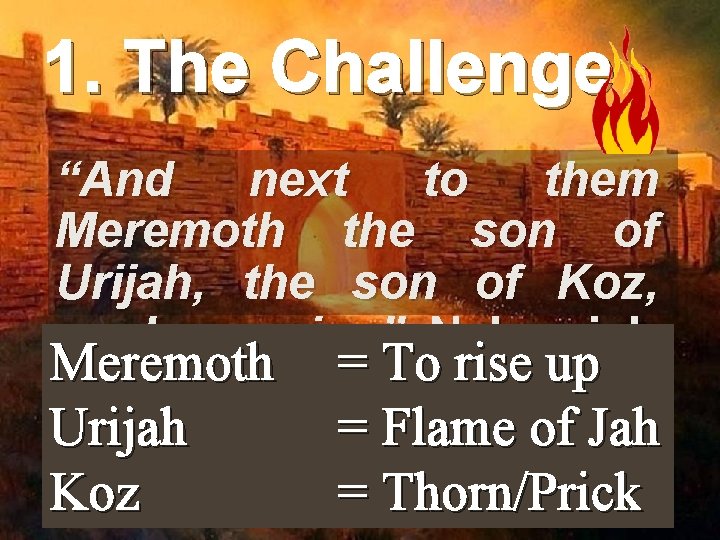 1. The Challenge “And next to them Meremoth the son of Urijah, the son