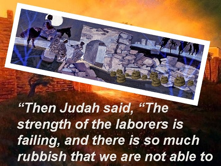 “Then Judah said, “The strength of the laborers is failing, and there is so