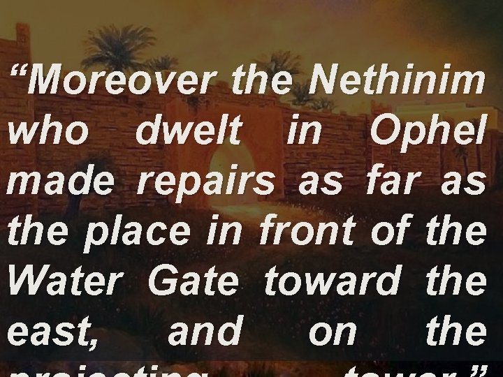 “Moreover the Nethinim who dwelt in Ophel made repairs as far as the place