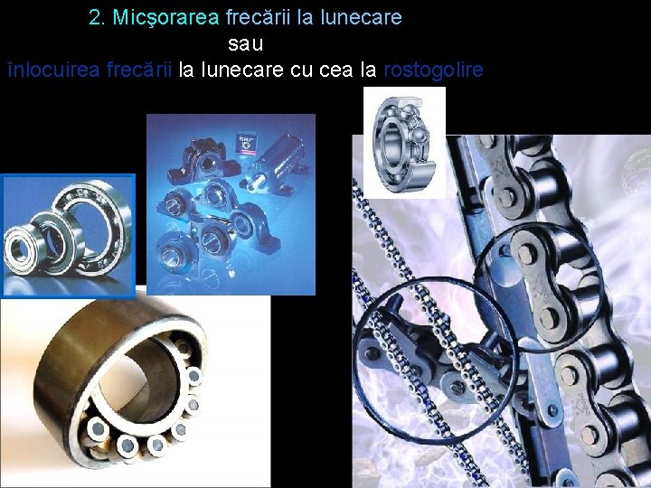 2. Micşorarea frecării la lunecare sau înlocuirea frecării la lunecare cu cea la rostogolire