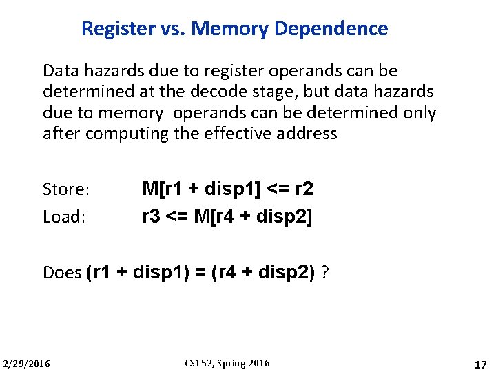 Register vs. Memory Dependence Data hazards due to register operands can be determined at