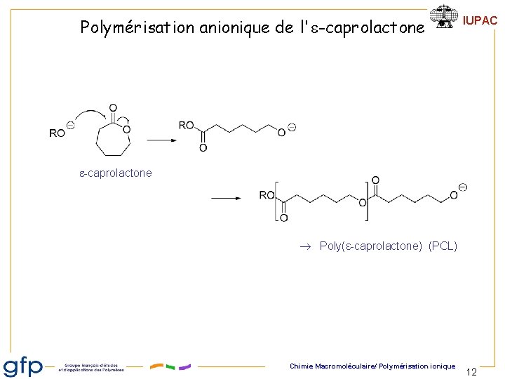 Polymérisation anionique de l'e-caprolactone IUPAC e-caprolactone Poly(ε-caprolactone) (PCL) Chimie Macromoléculaire/ Polymérisation ionique 12 