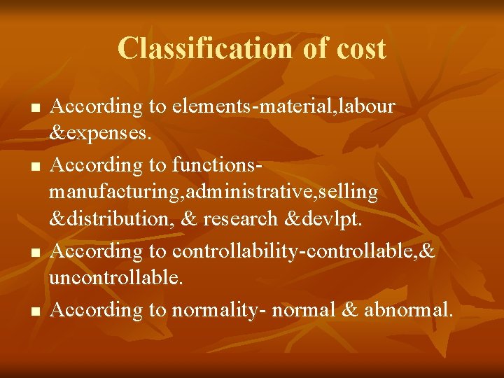 Classification of cost n n According to elements-material, labour &expenses. According to functionsmanufacturing, administrative,