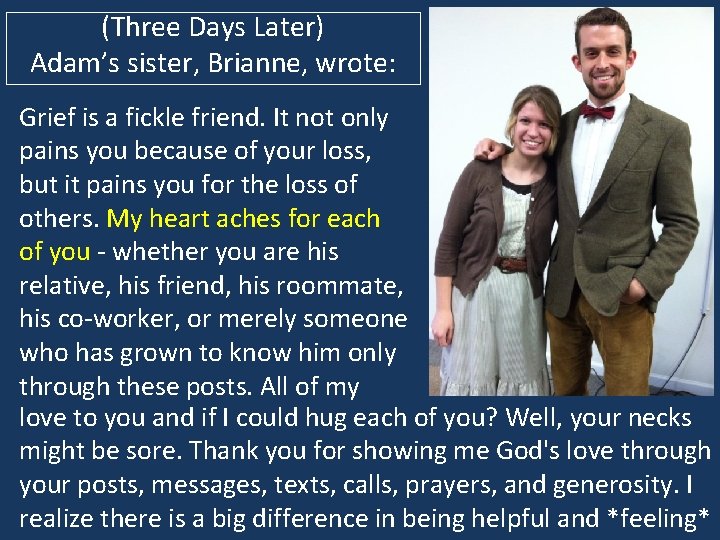 (Three Days Later) Adam’s sister, Brianne, wrote: Grief is a fickle friend. It not