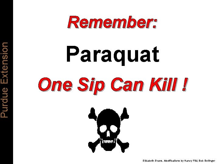Purdue Extension Remember: Paraquat One Sip Can Kill ! Elizabeth Evans, Modifications by Nancy