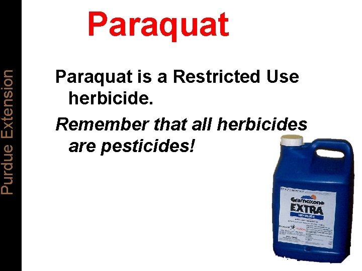 Purdue Extension Paraquat is a Restricted Use herbicide. Remember that all herbicides are pesticides!