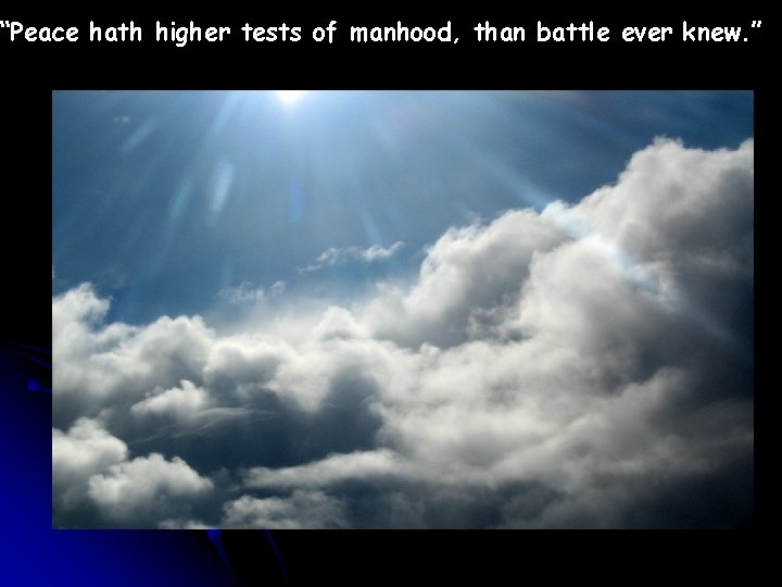 “Peace hath higher tests of manhood, than battle ever knew. ” 