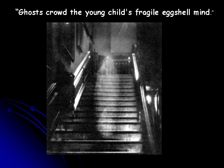 “Ghosts crowd the young child's fragile eggshell mind. ” 