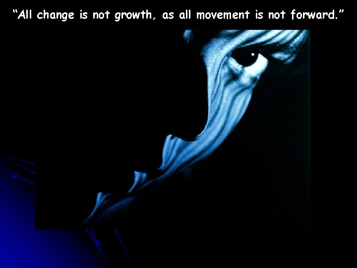 “All change is not growth, as all movement is not forward. ” 