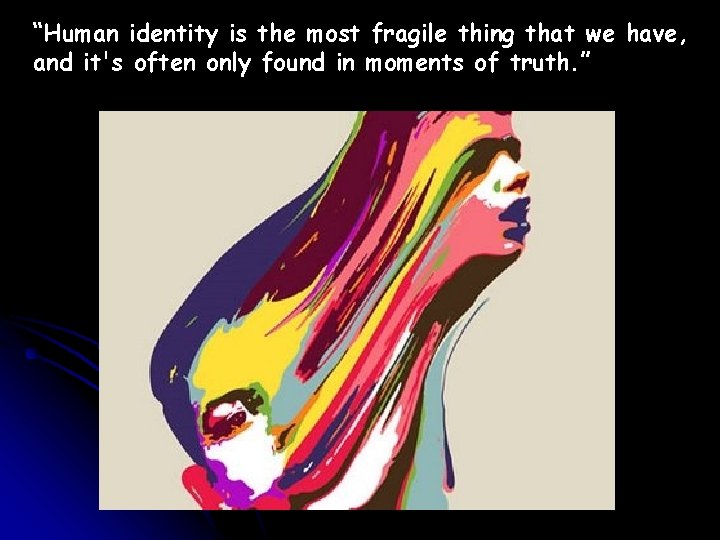 “Human identity is the most fragile thing that we have, and it's often only
