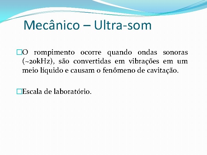 Mecânico – Ultra-som �O rompimento ocorre quando ondas sonoras (~20 k. Hz), são convertidas