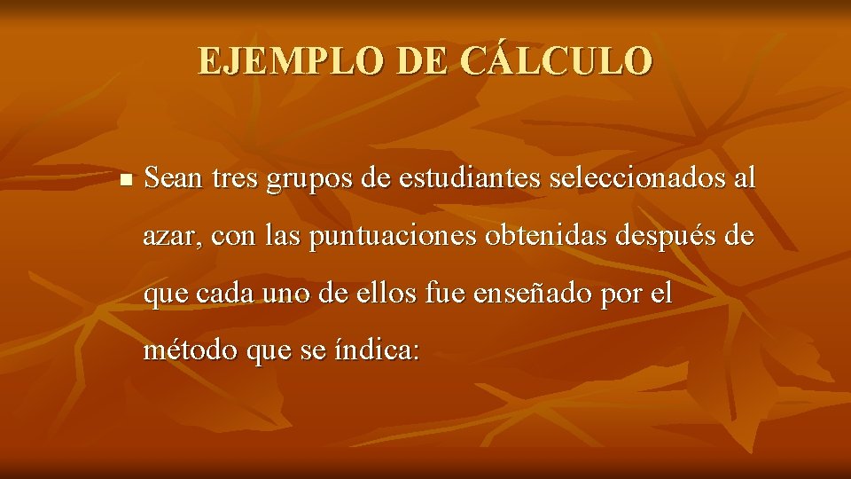 EJEMPLO DE CÁLCULO n Sean tres grupos de estudiantes seleccionados al azar, con las