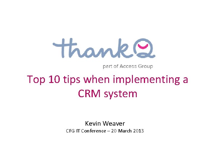 Top 10 tips when implementing a CRM system Kevin Weaver CFG IT Conference –
