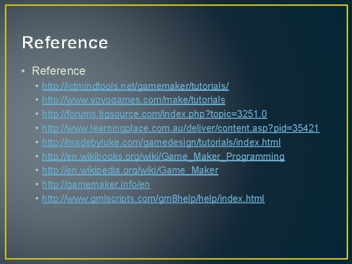 Reference • • • http: //ictmindtools. net/gamemaker/tutorials/ http: //www. yoyogames. com/make/tutorials http: //forums. tigsource.