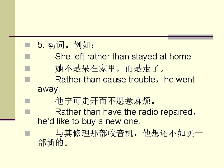 5. 动词。例如： 　　She left rather than stayed at home. 　　她不是呆在家里，而是走了。 　　Rather than cause trouble，he