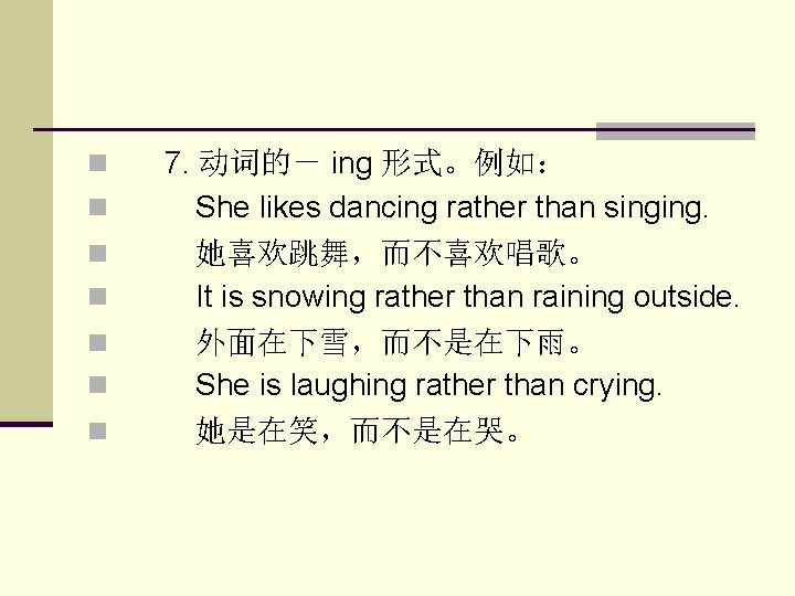 n 　7. 动词的－ ing 形式。例如： n 　　She likes dancing rather than singing. n 　　她喜欢跳舞，而不喜欢唱歌。