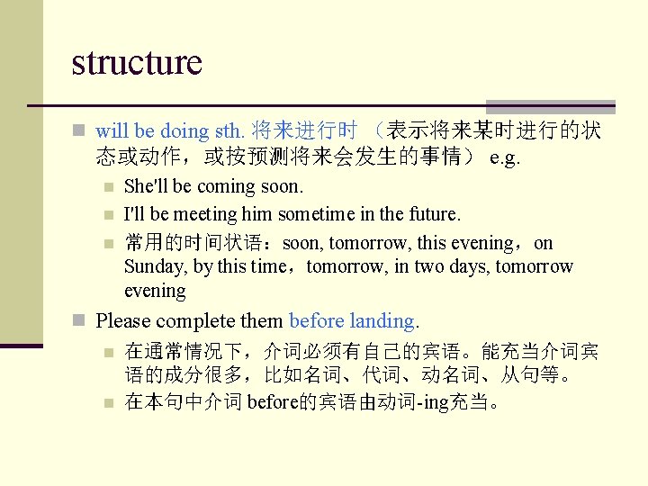 structure n will be doing sth. 将来进行时 （表示将来某时进行的状 态或动作，或按预测将来会发生的事情） e. g. n n n