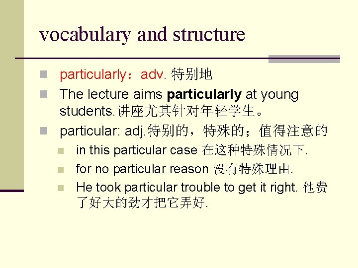 vocabulary and structure n particularly：adv. 特别地 n The lecture aims particularly at young students.