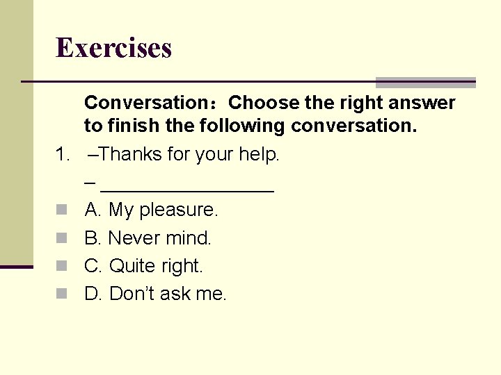 Exercises Conversation：Choose the right answer to finish the following conversation. 1. –Thanks for your