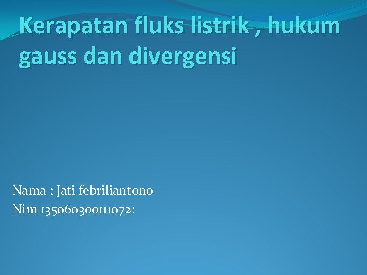 Kerapatan fluks listrik , hukum gauss dan divergensi Nama : Jati febriliantono Nim 135060300111072: Kerapatan fluks listrik , hukum gauss dan divergensi Nama : Jati febriliantono Nim 135060300111072:
