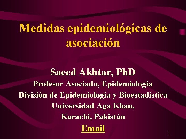 Medidas epidemiológicas de asociación Saeed Akhtar, Ph. D Profesor Asociado, Epidemiología División de Epidemiología