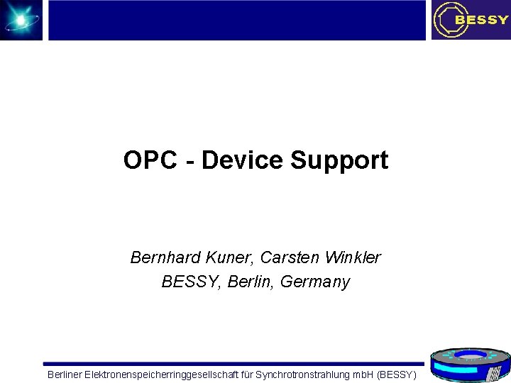 OPC - Device Support Bernhard Kuner, Carsten Winkler BESSY, Berlin, Germany Berliner Elektronenspeicherringgesellschaft für