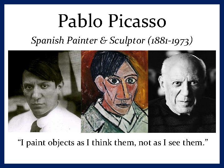 Pablo Picasso Spanish Painter & Sculptor (1881 -1973) “I paint objects as I think