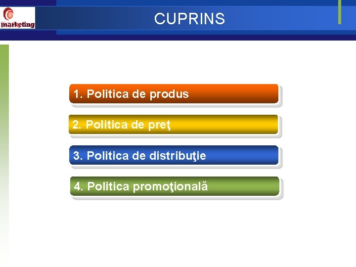 CUPRINS 1. Politica de produs 2. Politica de preţ 3. Politica de distribuţie 4.