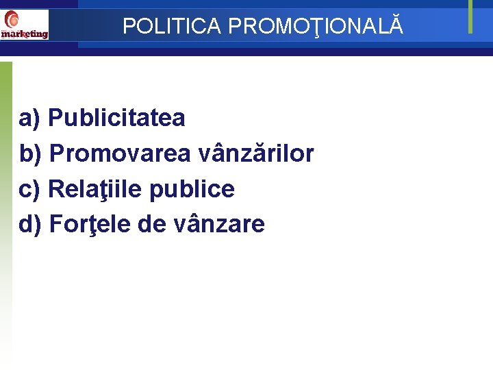 POLITICA PROMOŢIONALĂ a) Publicitatea b) Promovarea vânzărilor c) Relaţiile publice d) Forţele de vânzare