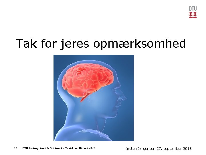 Tak for jeres opmærksomhed 45 DTU Management, Danmarks Tekniske Universitet Kirsten Jørgensen Præsentationens navn